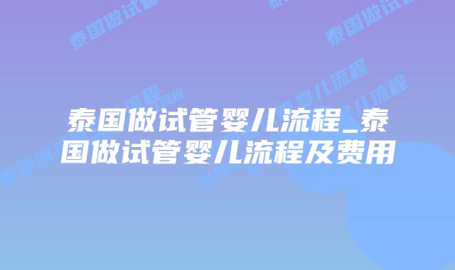 泰国做试管婴儿流程_泰国做试管婴儿流程及费用