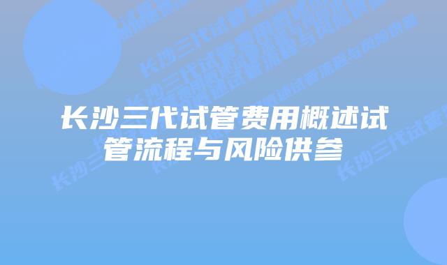 长沙三代试管费用概述试管流程与风险供参