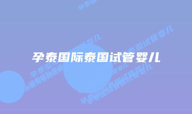 孕泰国际泰国试管婴儿