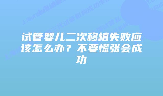 试管婴儿二次移植失败应该怎么办？不要慌张会成功