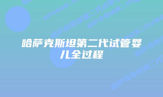 哈萨克斯坦第二代试管婴儿全过程