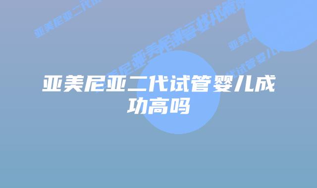 亚美尼亚二代试管婴儿成功高吗