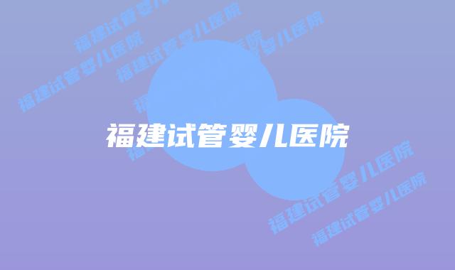 福建试管婴儿医院