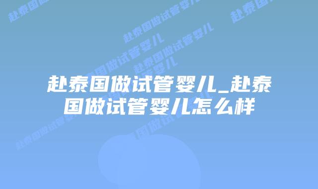 赴泰国做试管婴儿_赴泰国做试管婴儿怎么样