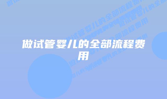 做试管婴儿的全部流程费用