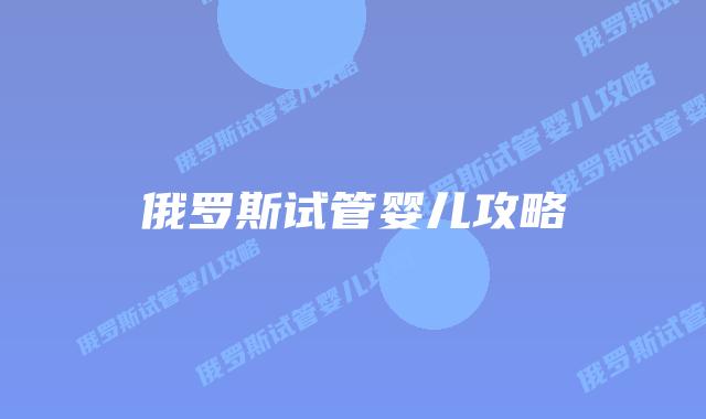 俄罗斯试管婴儿攻略