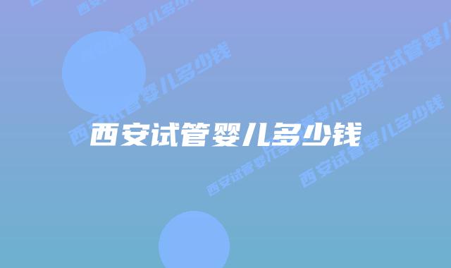 西安试管婴儿多少钱