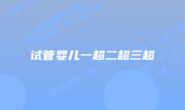 试管婴儿一超二超三超