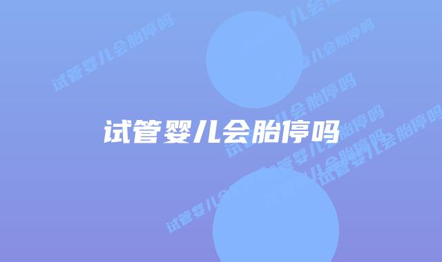 试管婴儿会胎停吗