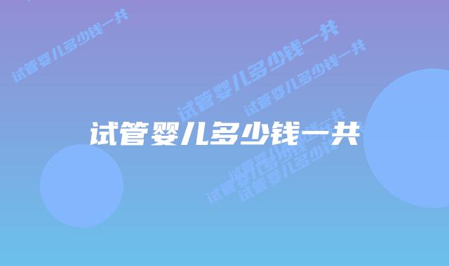 试管婴儿多少钱一共