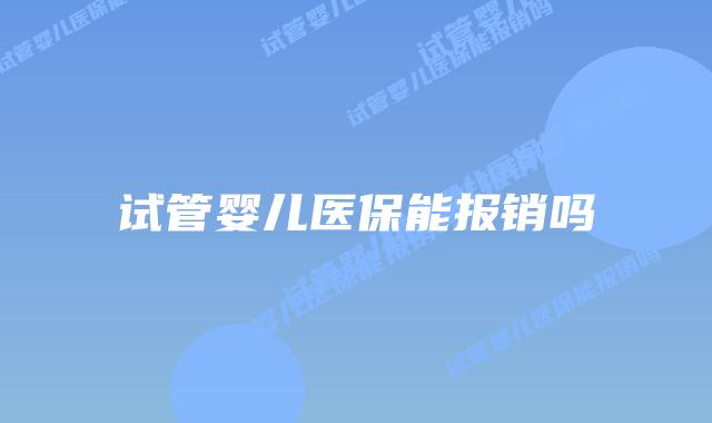 试管婴儿医保能报销吗