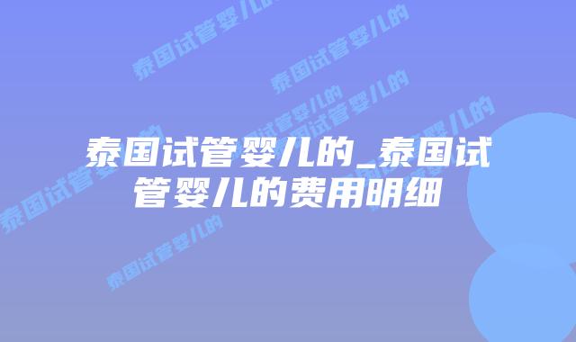泰国试管婴儿的_泰国试管婴儿的费用明细