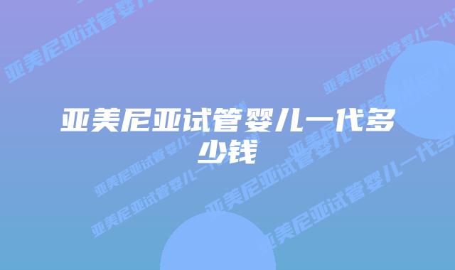亚美尼亚试管婴儿一代多少钱
