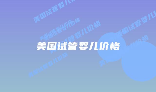 美国试管婴儿价格
