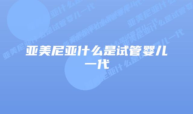 亚美尼亚什么是试管婴儿一代