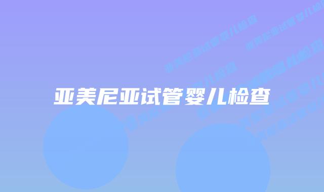 亚美尼亚试管婴儿检查