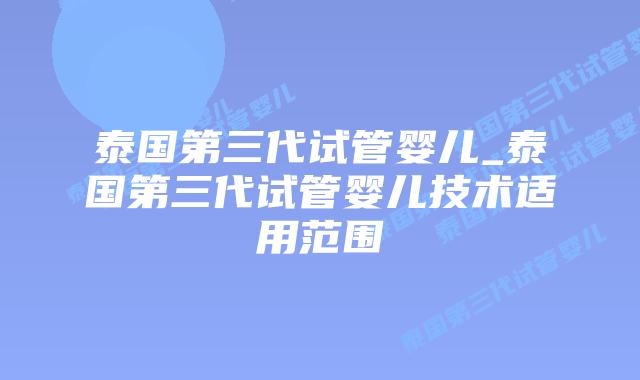 泰国第三代试管婴儿_泰国第三代试管婴儿技术适用范围