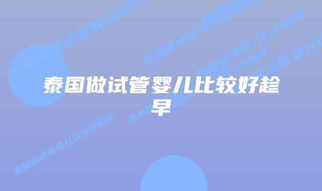泰国做试管婴儿比较好趁早