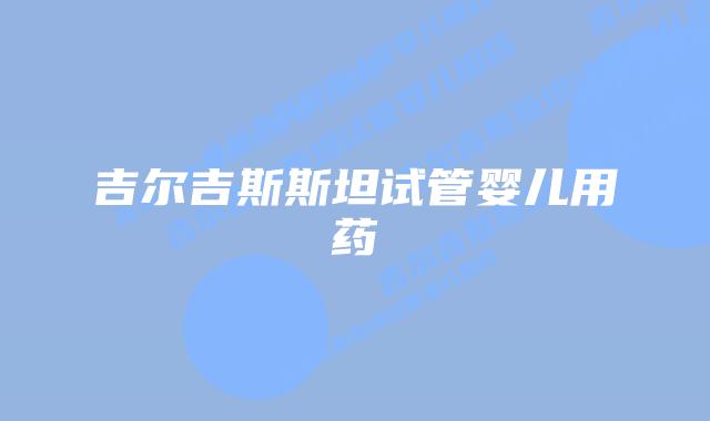吉尔吉斯斯坦试管婴儿用药