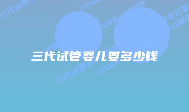 三代试管婴儿要多少钱