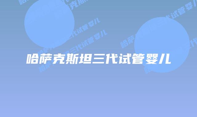 哈萨克斯坦三代试管婴儿