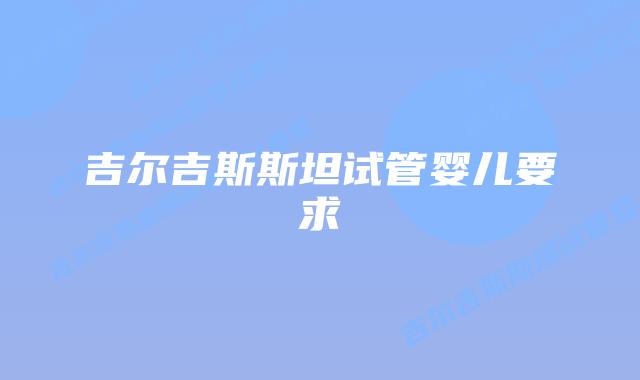 吉尔吉斯斯坦试管婴儿要求