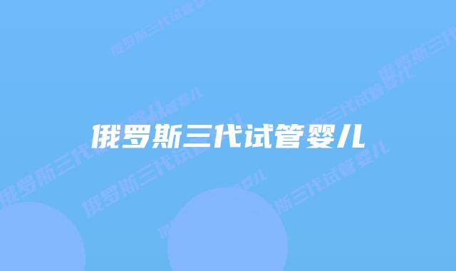 俄罗斯三代试管婴儿