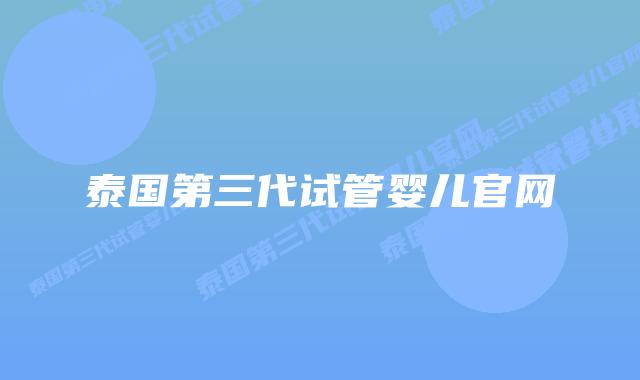 泰国第三代试管婴儿官网