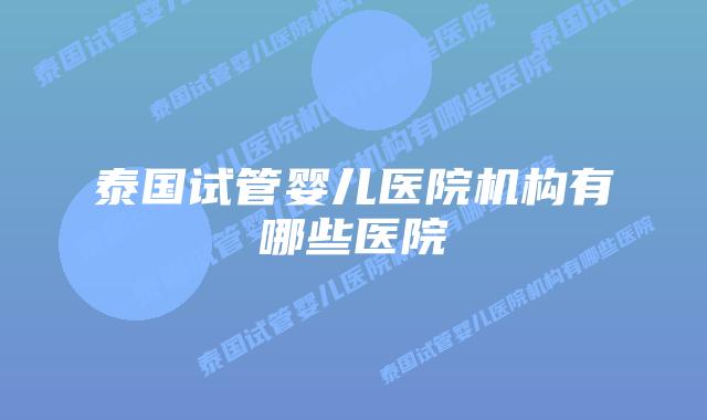 泰国试管婴儿医院机构有哪些医院