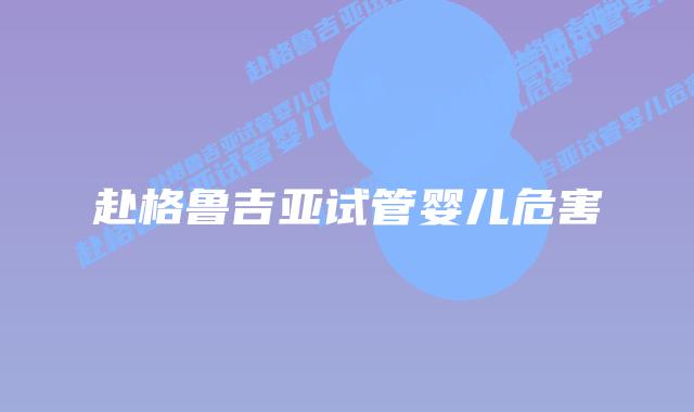 赴格鲁吉亚试管婴儿危害