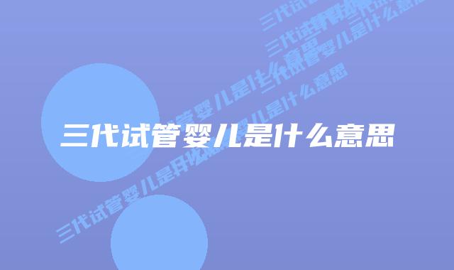 三代试管婴儿是什么意思