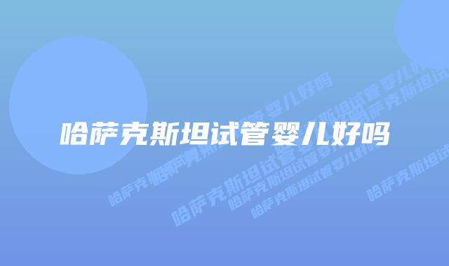 哈萨克斯坦试管婴儿好吗