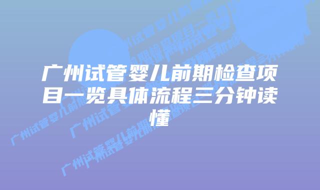 广州试管婴儿前期检查项目一览具体流程三分钟读懂