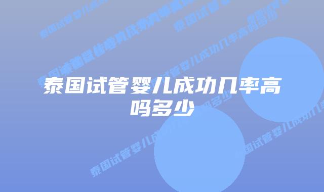 泰国试管婴儿成功几率高吗多少