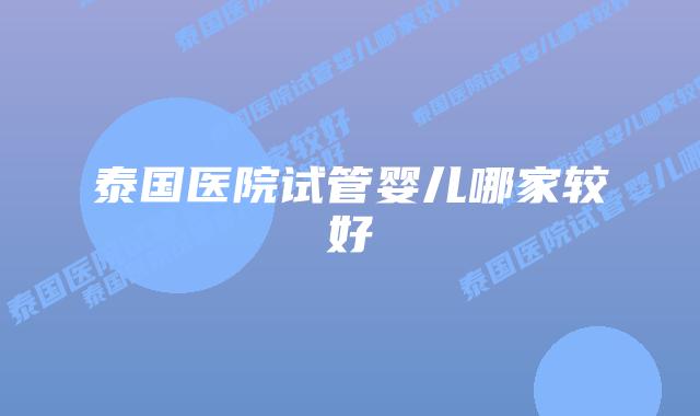 泰国医院试管婴儿哪家较好