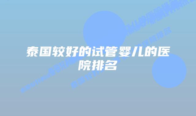 泰国较好的试管婴儿的医院排名