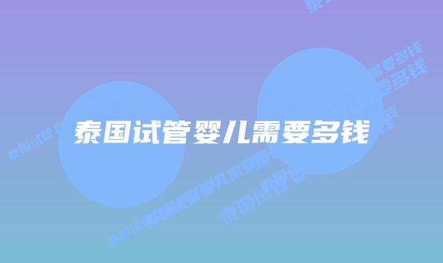 泰国试管婴儿需要多钱