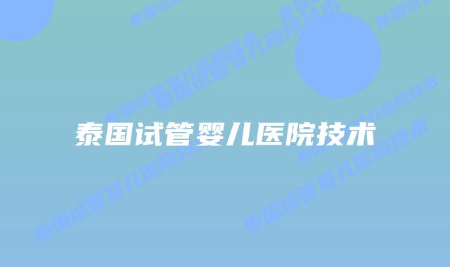 泰国试管婴儿医院技术