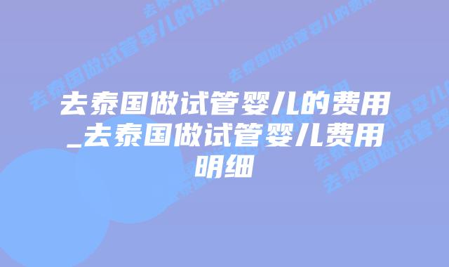 去泰国做试管婴儿的费用_去泰国做试管婴儿费用明细