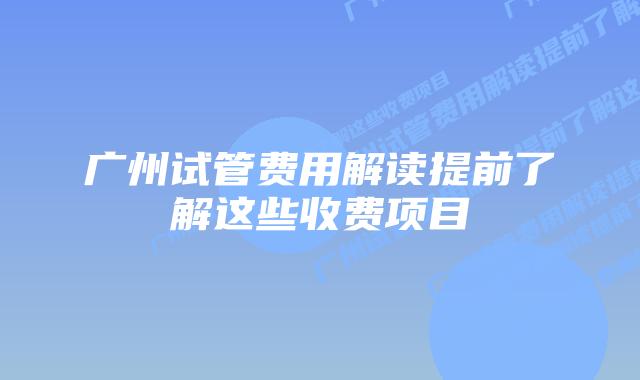 广州试管费用解读提前了解这些收费项目