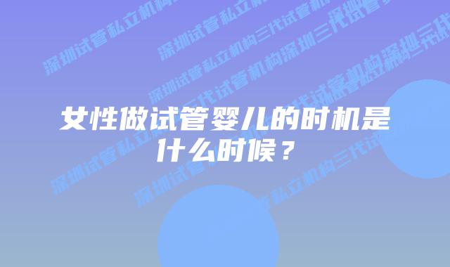 女性做试管婴儿的时机是什么时候？