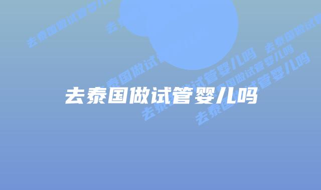 去泰国做试管婴儿吗