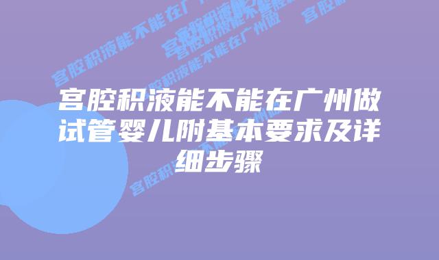 宫腔积液能不能在广州做试管婴儿附基本要求及详细步骤