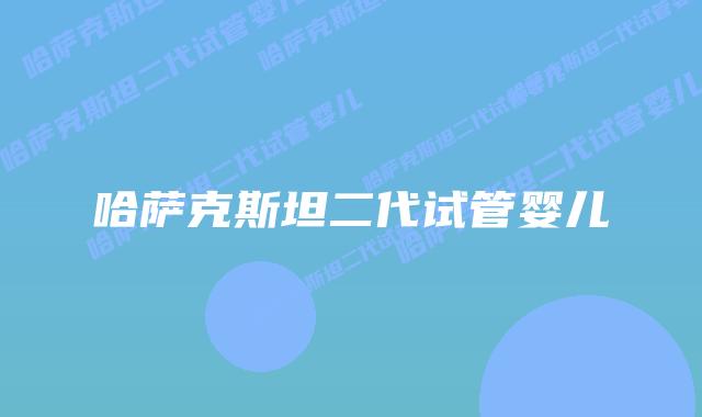 哈萨克斯坦二代试管婴儿