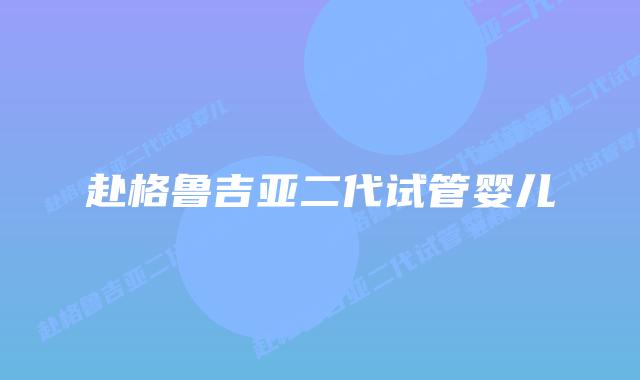 赴格鲁吉亚二代试管婴儿