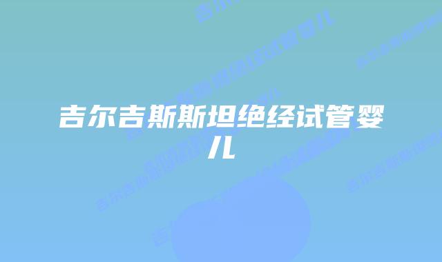 吉尔吉斯斯坦绝经试管婴儿