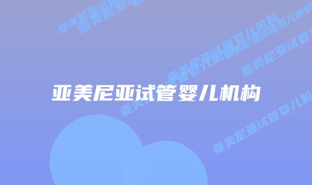 亚美尼亚试管婴儿机构