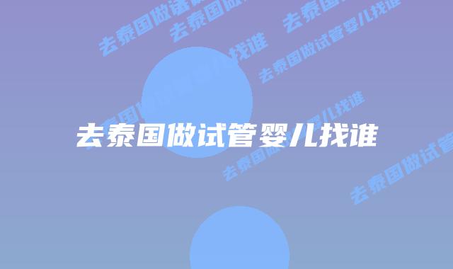 去泰国做试管婴儿找谁