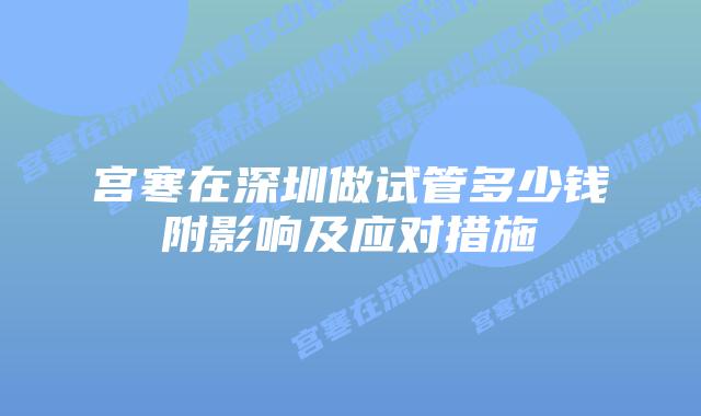 宫寒在深圳做试管多少钱附影响及应对措施