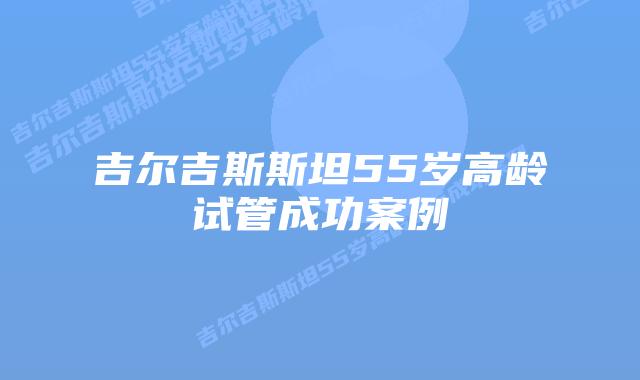 吉尔吉斯斯坦55岁高龄试管成功案例